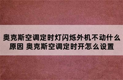 奥克斯空调定时灯闪烁外机不动什么原因 奥克斯空调定时开怎么设置